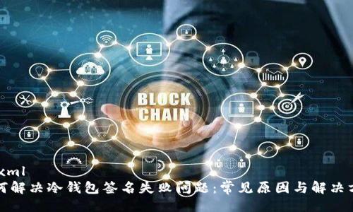 ```xml
如何解决冷钱包签名失败问题：常见原因与解决方案