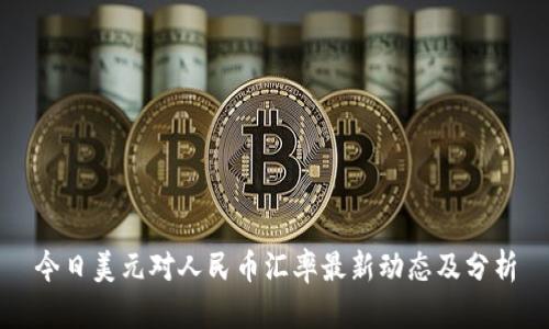 今日美元对人民币汇率最新动态及分析