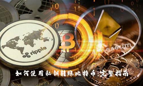 如何使用私钥转账比特币：完整指南