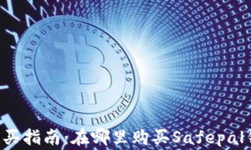 
Safepal钱包购买指南：在哪里购买Safepal钱包及注意事项