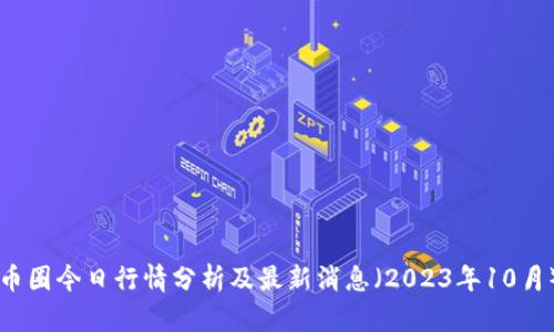 币圈今日行情分析及最新消息（2023年10月）