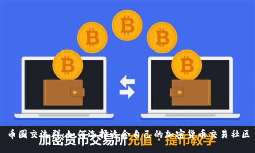 币圈交流群：如何选择适合自己的加密货币交易社区